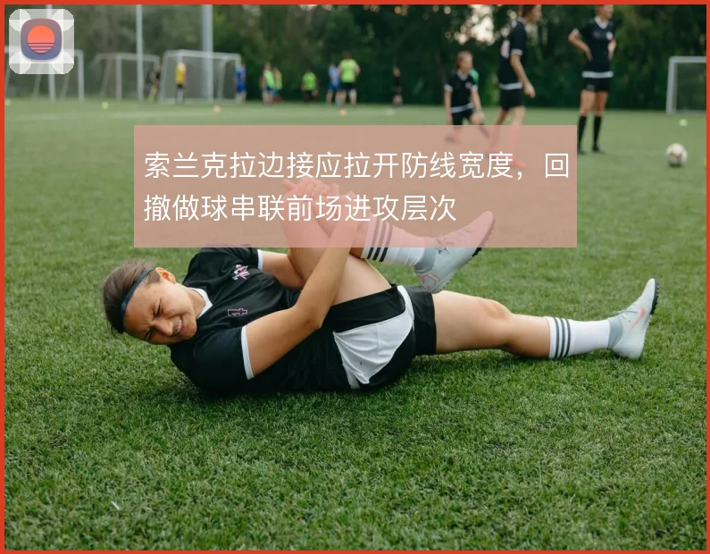 索兰克拉边接应拉开防线宽度，回撤做球串联前场进攻层次