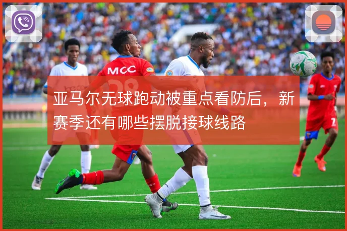 亚马尔无球跑动被重点看防后，新赛季还有哪些摆脱接球线路