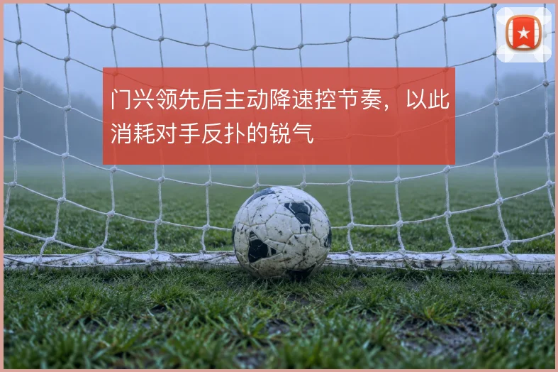 门兴领先后主动降速控节奏,以此消耗对手反扑的锐气