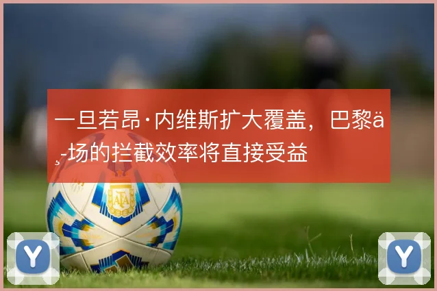 一旦若昂·内维斯扩大覆盖,巴黎中场的拦截效率将直接受益