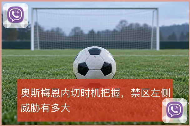 奥斯梅恩内切时机把握,禁区左侧威胁有多大