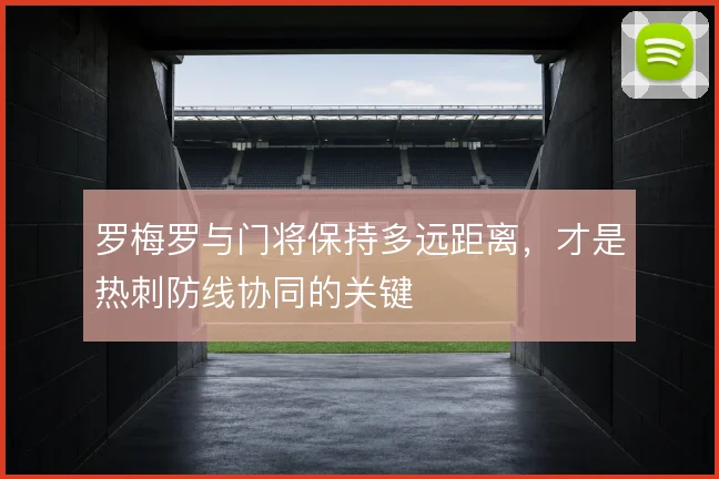 罗梅罗与门将保持多远距离,才是热刺防线协同的关键