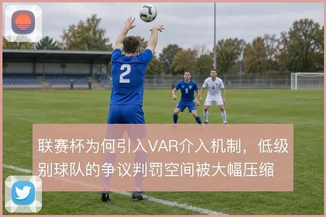 联赛杯为何引入VAR介入机制,低级别球队的争议判罚空间被大幅压缩