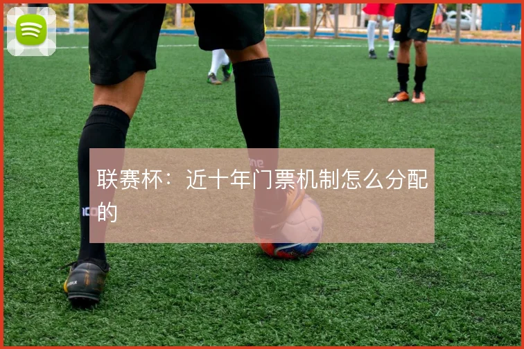 联赛杯：近十年门票机制怎么分配的
