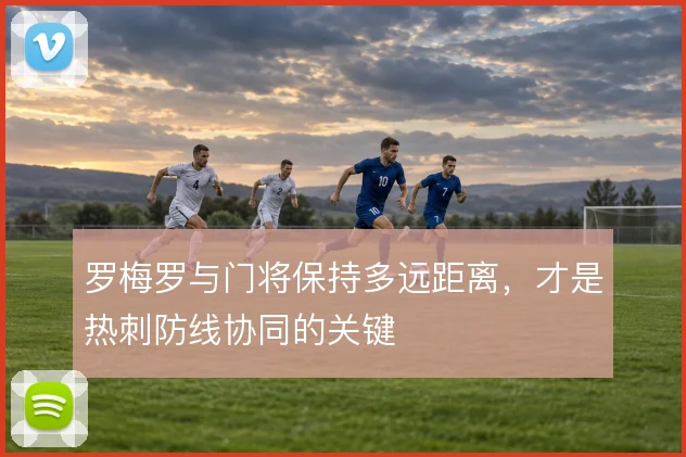 罗梅罗与门将保持多远距离,才是热刺防线协同的关键
