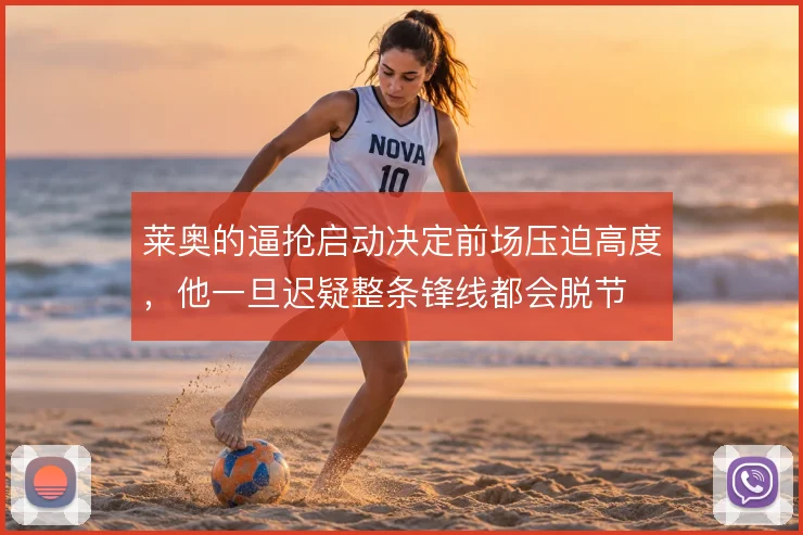 莱奥的逼抢启动决定前场压迫高度，他一旦迟疑整条锋线都会脱节