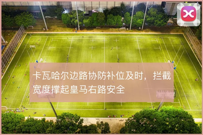 卡瓦哈尔边路协防补位及时,拦截宽度撑起皇马右路安全