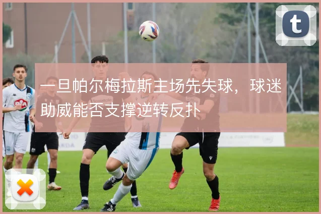 一旦帕尔梅拉斯主场先失球，球迷助威能否支撑逆转反扑