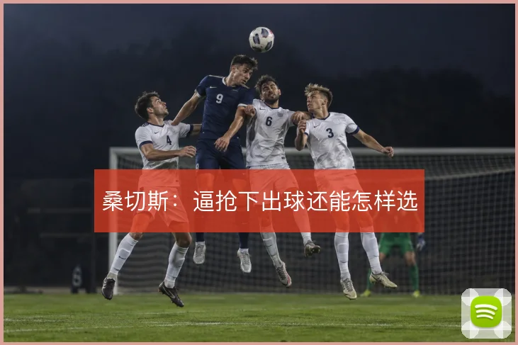 桑切斯:逼抢下出球还能怎样选