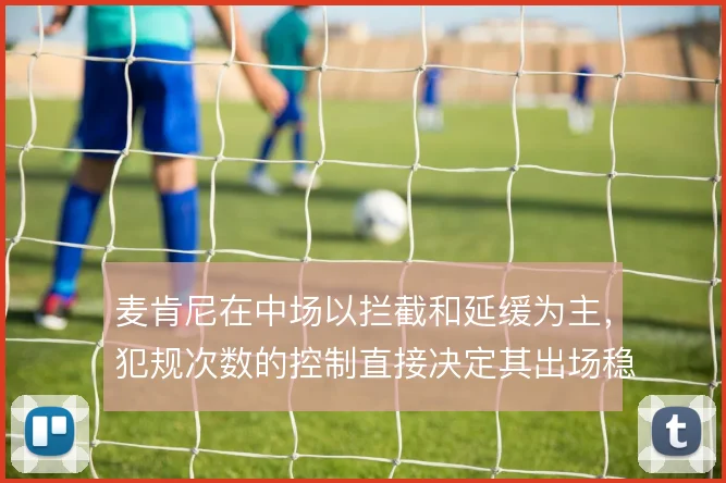 麦肯尼在中场以拦截和延缓为主,犯规次数的控制直接决定其出场稳定性