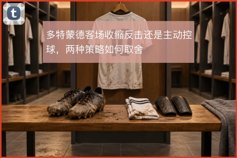 多特蒙德客场收缩反击还是主动控球,两种策略如何取舍