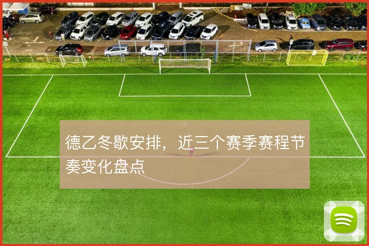 德乙冬歇安排，近三个赛季赛程节奏变化盘点