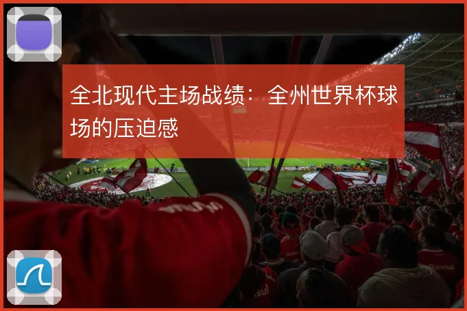 全北现代主场战绩:全州世界杯球场的压迫感