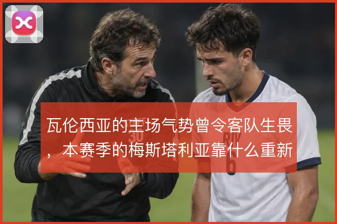 瓦伦西亚的主场气势曾令客队生畏,本赛季的梅斯塔利亚靠什么重新撑住