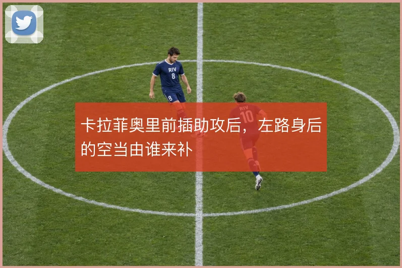 卡拉菲奥里前插助攻后，左路身后的空当由谁来补