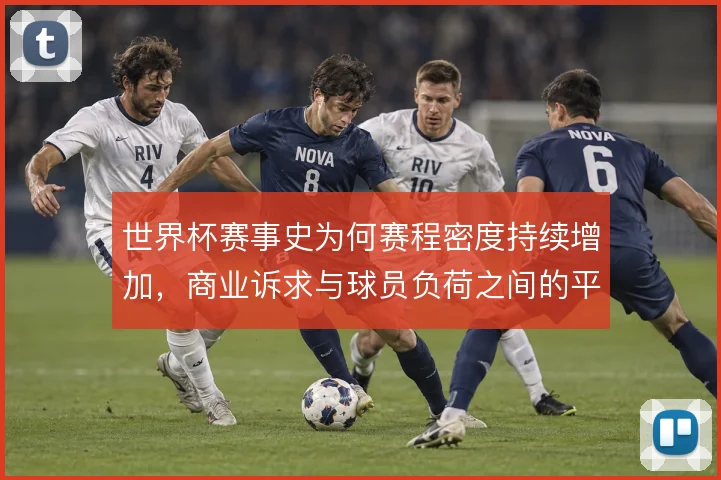 世界杯赛事史为何赛程密度持续增加,商业诉求与球员负荷之间的平衡如何解