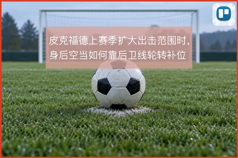 皮克福德上赛季扩大出击范围时，身后空当如何靠后卫线轮转补位