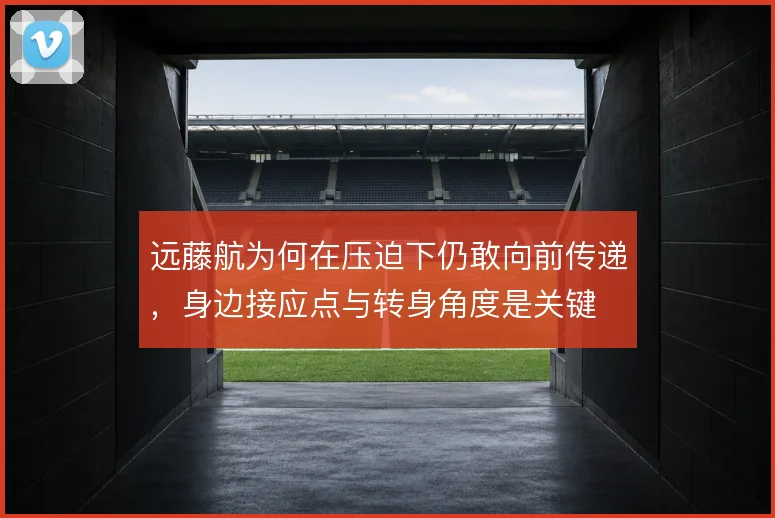 远藤航为何在压迫下仍敢向前传递,身边接应点与转身角度是关键
