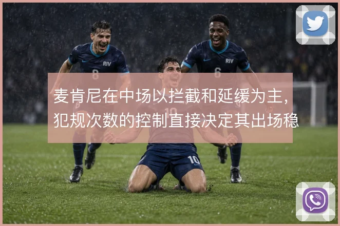 麦肯尼在中场以拦截和延缓为主,犯规次数的控制直接决定其出场稳定性