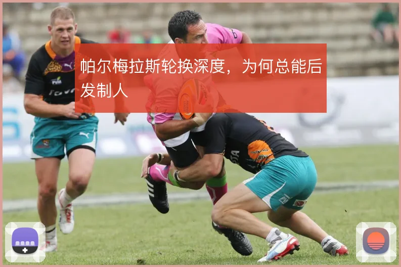 帕尔梅拉斯轮换深度,为何总能后发制人