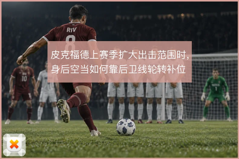 皮克福德上赛季扩大出击范围时，身后空当如何靠后卫线轮转补位