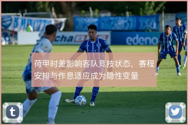 荷甲时差影响客队竞技状态，赛程安排与作息适应成为隐性变量