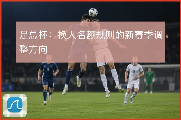 足总杯：换人名额规则的新赛季调整方向