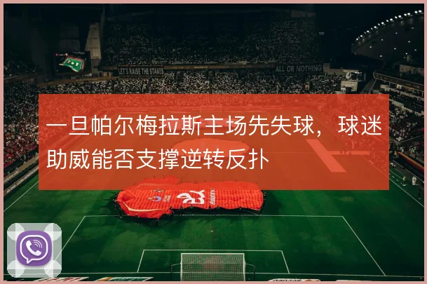一旦帕尔梅拉斯主场先失球，球迷助威能否支撑逆转反扑