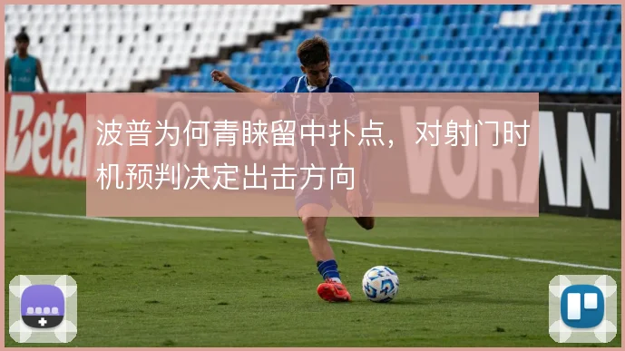 波普为何青睐留中扑点,对射门时机预判决定出击方向