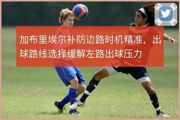 加布里埃尔补防边路时机精准，出球路线选择缓解左路出球压力