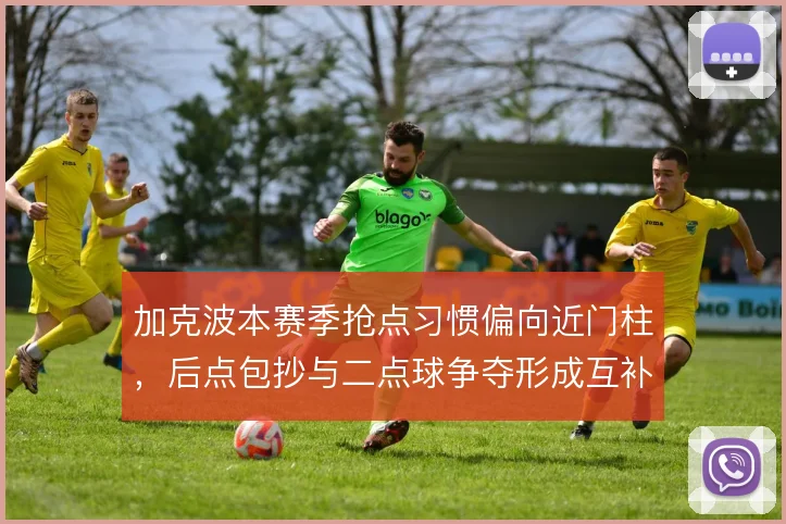 加克波本赛季抢点习惯偏向近门柱，后点包抄与二点球争夺形成互补