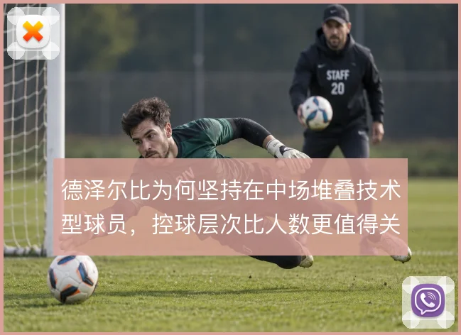 德泽尔比为何坚持在中场堆叠技术型球员，控球层次比人数更值得关注