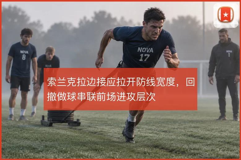 索兰克拉边接应拉开防线宽度,回撤做球串联前场进攻层次
