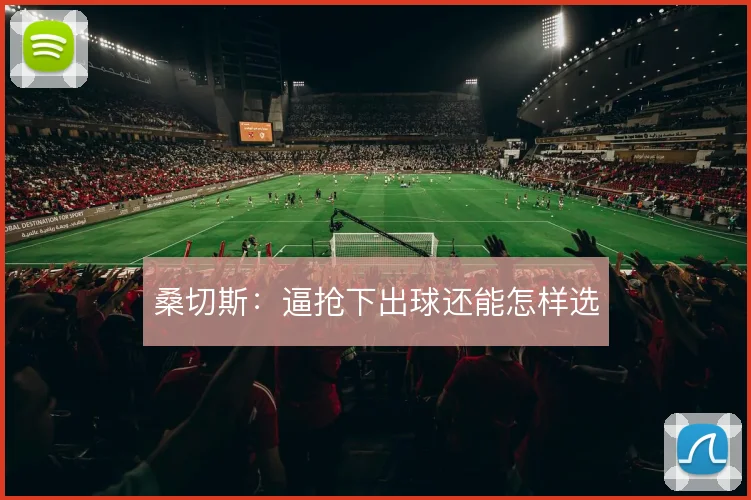 桑切斯:逼抢下出球还能怎样选