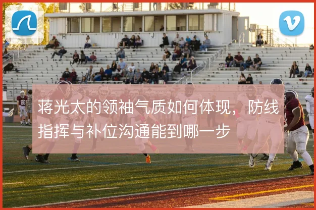蒋光太的领袖气质如何体现，防线指挥与补位沟通能到哪一步