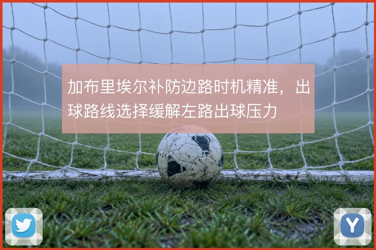 加布里埃尔补防边路时机精准，出球路线选择缓解左路出球压力