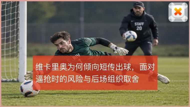 维卡里奥为何倾向短传出球,面对逼抢时的风险与后场组织取舍