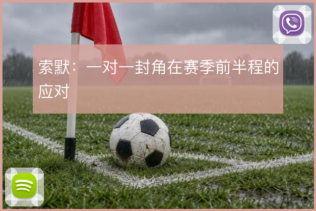 索默：一对一封角在赛季前半程的应对