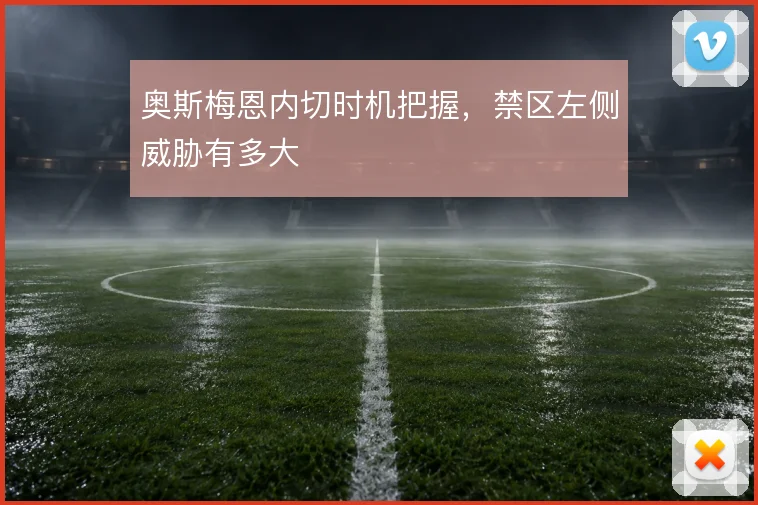 奥斯梅恩内切时机把握,禁区左侧威胁有多大
