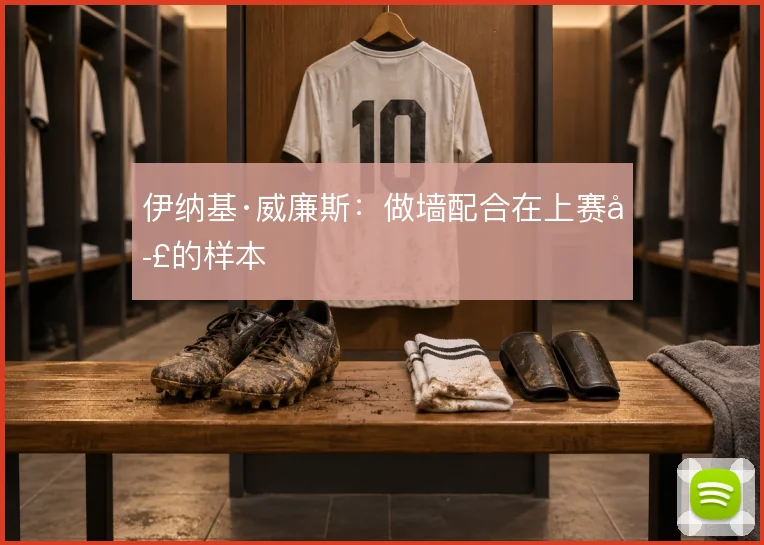 伊纳基·威廉斯：做墙配合在上赛季的样本
