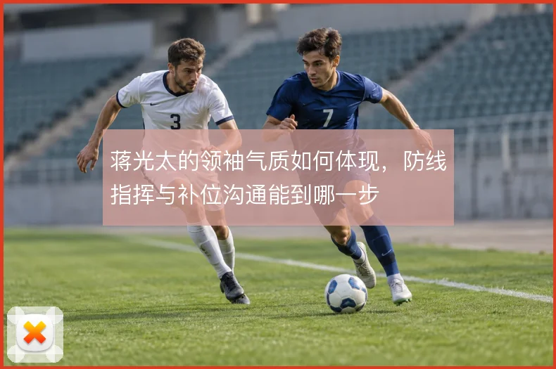 蒋光太的领袖气质如何体现，防线指挥与补位沟通能到哪一步