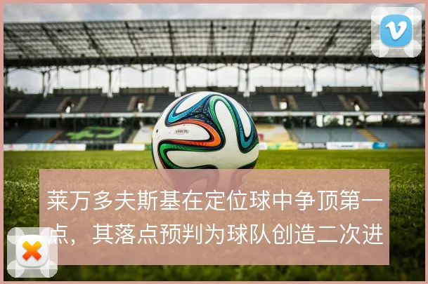 莱万多夫斯基在定位球中争顶第一点,其落点预判为球队创造二次进攻机会