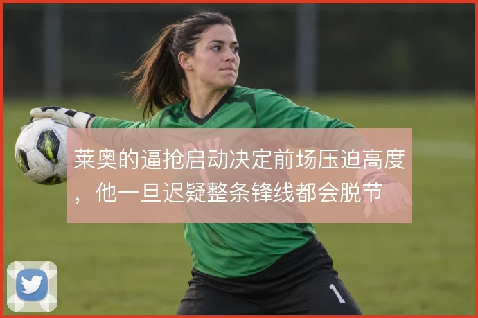 莱奥的逼抢启动决定前场压迫高度，他一旦迟疑整条锋线都会脱节