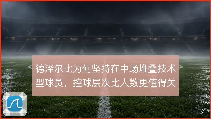 德泽尔比为何坚持在中场堆叠技术型球员，控球层次比人数更值得关注
