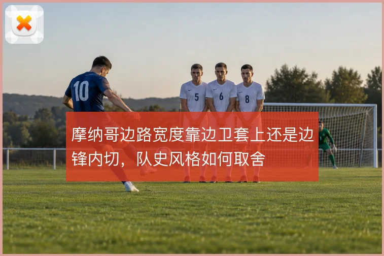 摩纳哥边路宽度靠边卫套上还是边锋内切，队史风格如何取舍