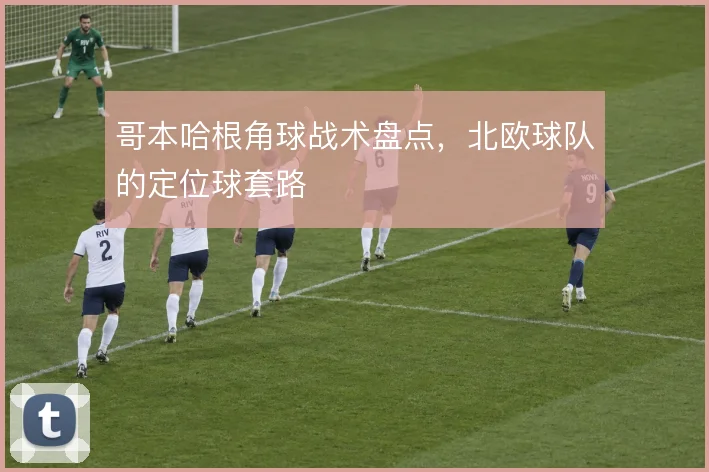 哥本哈根角球战术盘点，北欧球队的定位球套路
