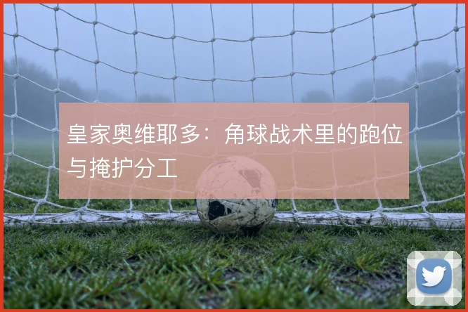 皇家奥维耶多：角球战术里的跑位与掩护分工
