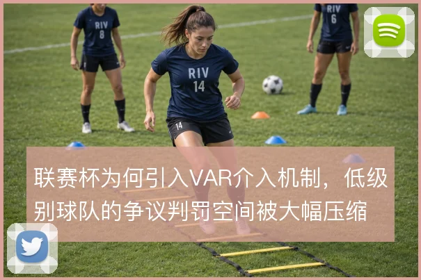 联赛杯为何引入VAR介入机制,低级别球队的争议判罚空间被大幅压缩