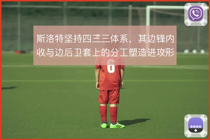 斯洛特坚持四三三体系，其边锋内收与边后卫套上的分工塑造进攻形态